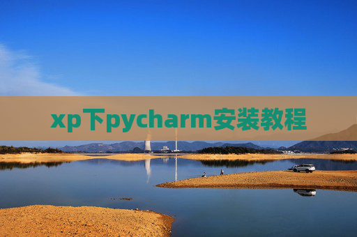 xp下pycharm安装教程 xp下pycharm安装教程